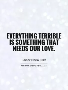 Everything terrible is something that needs our love Picture Quote #1