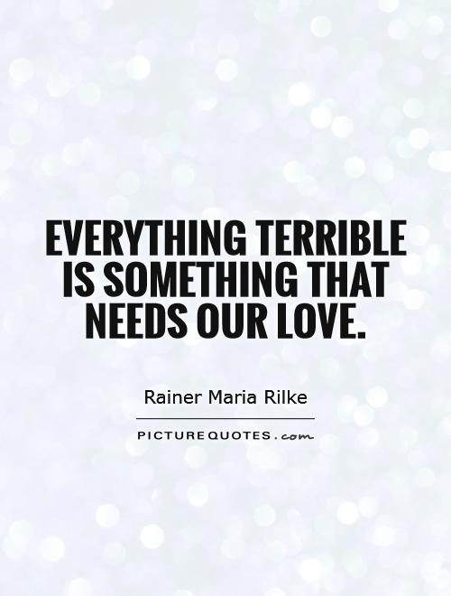 Everything terrible is something that needs our love Picture Quote #1