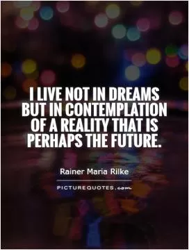 I live not in dreams but in contemplation of a reality that is perhaps the future Picture Quote #1