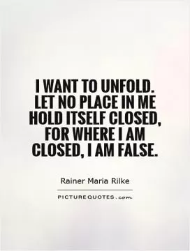 I want to unfold. Let no place in me hold itself closed, for where I am closed, I am false Picture Quote #1