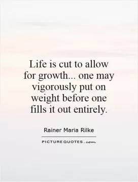 Life is cut to allow for growth... one may vigorously put on weight before one fills it out entirely Picture Quote #1