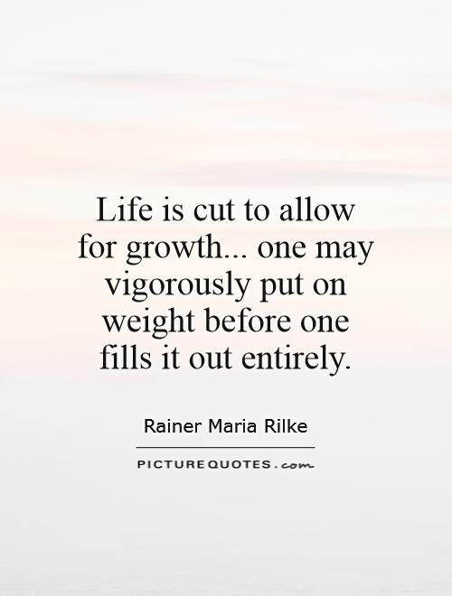 Life is cut to allow for growth... one may vigorously put on weight before one fills it out entirely Picture Quote #1