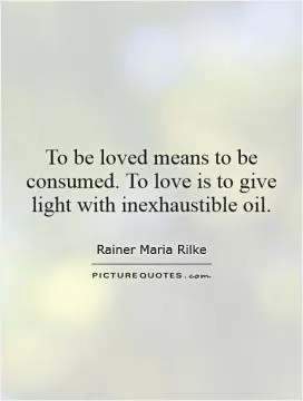 To be loved means to be consumed. To love is to give light with inexhaustible oil Picture Quote #1