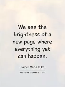 We see the brightness of a new page where everything yet  can happen Picture Quote #1