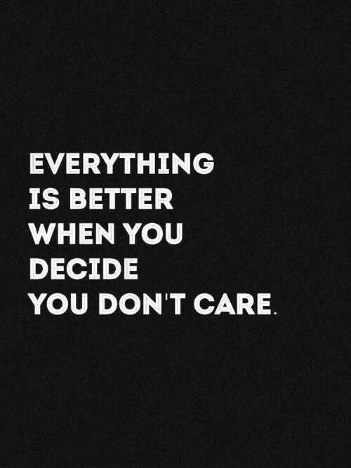 Everything is better when you decide you don't care Picture Quote #1