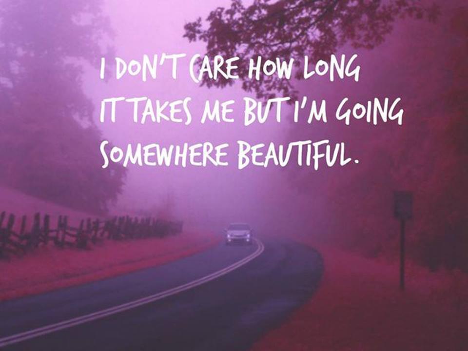 I don't care how long it takes me but I'm going somewhere beautiful Picture Quote #1