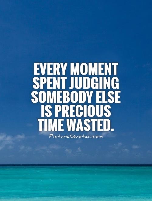 Every moment spent judging somebody else is precious time wasted Picture Quote #1