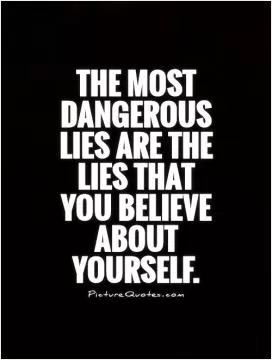 The most dangerous lies are the lies that you believe about yourself Picture Quote #1
