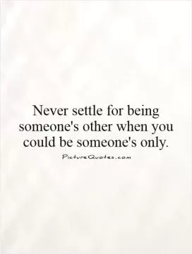 Never settle for being someone's other when you could be someone's only Picture Quote #1