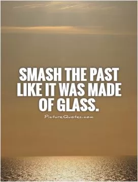 Smash the past like it was made of glass Picture Quote #1