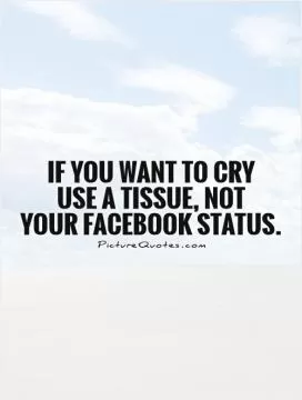 If you want to cry  use a tissue, not  your Facebook status Picture Quote #1
