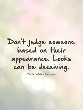 Don't judge someone based on their appearance. Looks can be deceiving Picture Quote #1