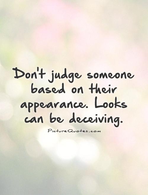 Don't judge someone based on their appearance. Looks can be deceiving Picture Quote #1