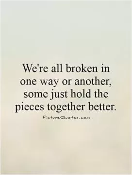 We're all broken in one way or another, some just hold the pieces together better Picture Quote #1
