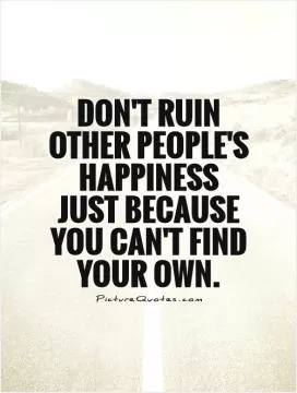 Don't ruin other people's happiness just because you can't find your own Picture Quote #1