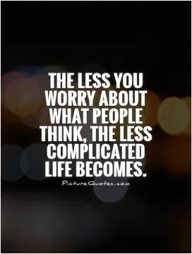 The less you worry about what people think, the less complicated life becomes Picture Quote #1