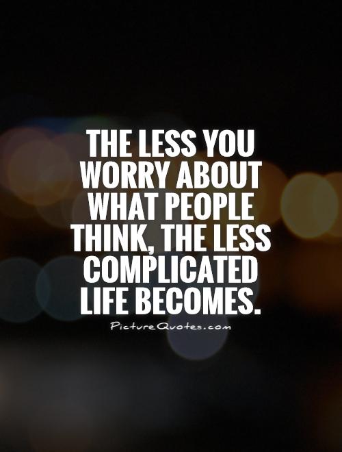 The less you worry about what people think, the less complicated life becomes Picture Quote #1