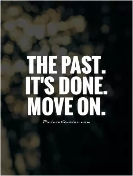 The past.  It's done.  Move on Picture Quote #1