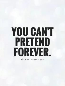 You can't pretend forever Picture Quote #1