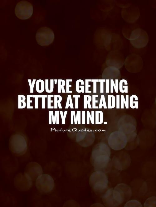 You're getting better at reading my mind Picture Quote #1