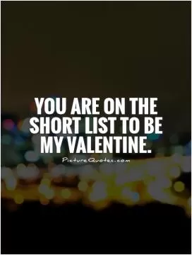 You are on the short list to be my Valentine Picture Quote #1