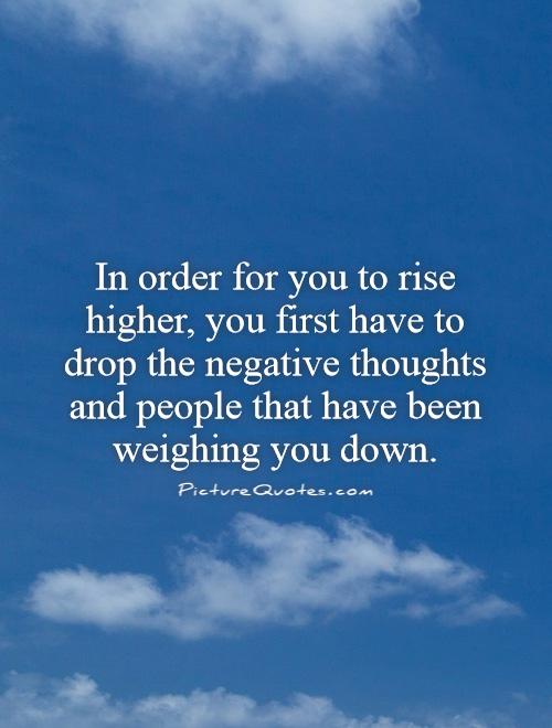 In order for you to rise higher, you first have to drop the negative thoughts and people that have been weighing you down Picture Quote #1