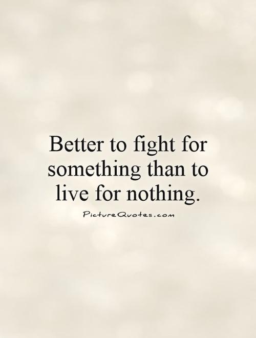 Better to fight for something than to live for nothing Picture Quote #1