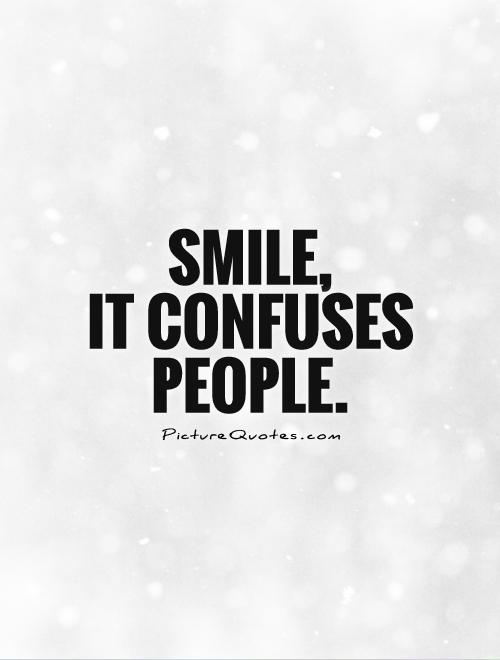 Smile,  it confuses people Picture Quote #1
