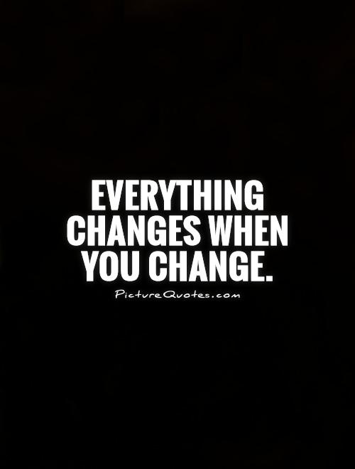 Everything changes when you change Picture Quote #1