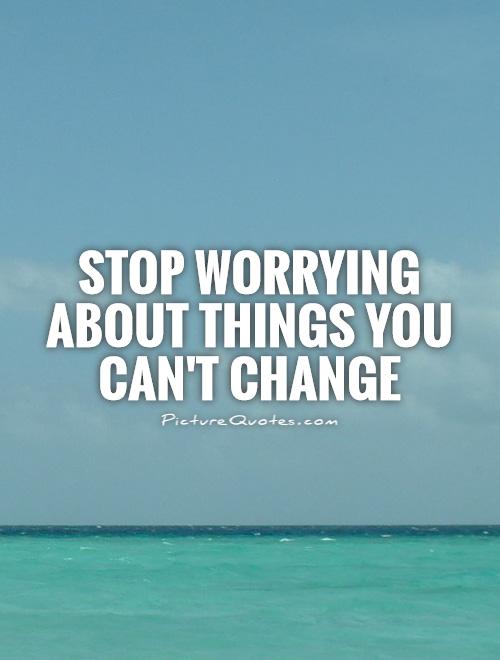 Stop worrying about things you can't change Picture Quote #1
