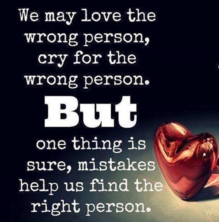 We may love the wrong person, cry for the wrong person. But one thing is sure, mistakes help us find the right person Picture Quote #1