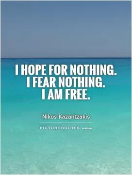 I hope for nothing.  I fear nothing.  I am free Picture Quote #1