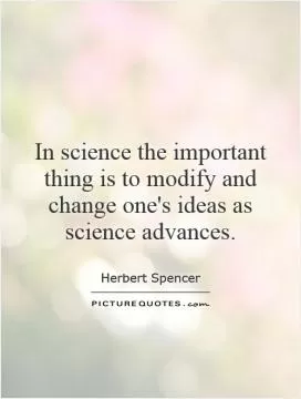 In science the important thing is to modify and change one's ideas as science advances Picture Quote #1