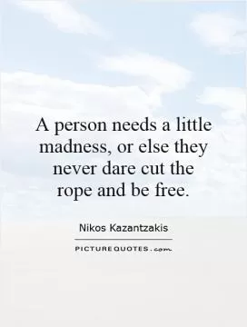 A person needs a little madness, or else they never dare cut the rope and be free Picture Quote #1