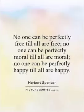 No one can be perfectly free till all are free; no one can be perfectly moral till all are moral; no one can be perfectly happy till all are happy Picture Quote #1