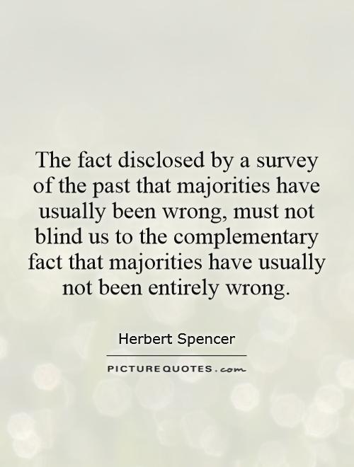 The fact disclosed by a survey of the past that majorities have usually been wrong, must not blind us to the complementary fact that majorities have usually not been entirely wrong Picture Quote #1