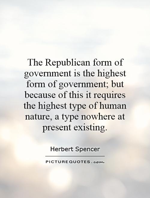 The Republican form of government is the highest form of government; but because of this it requires the highest type of human nature,  a type nowhere at present existing Picture Quote #1