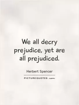 We all decry prejudice, yet are all prejudiced Picture Quote #1