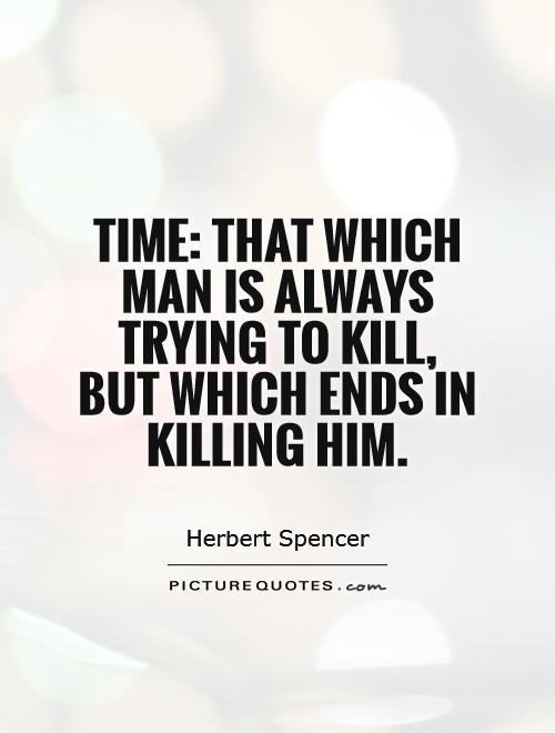 Time: That which man is always trying to kill, but which ends in killing him Picture Quote #1
