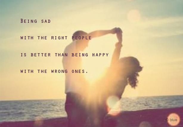 Being sad with the right people is better than being happy with the wrong ones Picture Quote #1