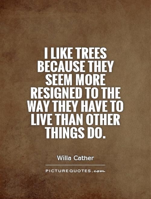 I like trees because they seem more resigned to the way they have to live than other things do Picture Quote #1