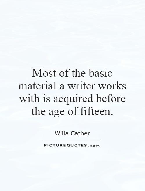 Most of the basic material a writer works with is acquired before the age of fifteen Picture Quote #1