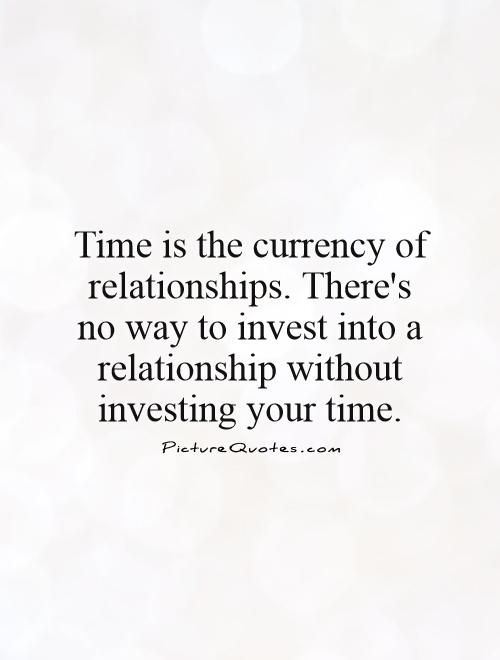 Time is the currency of relationships. There's no way to invest into a relationship without investing your time Picture Quote #1
