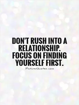 Don't rush into a relationship. Focus on finding yourself first Picture Quote #1