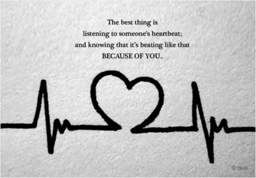 The best thing is listening to someone's heartbeat, and knowing that it's beating like that because of you Picture Quote #1