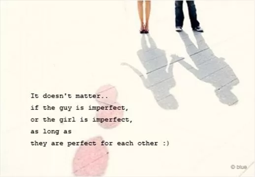 It doesn't matter if the guy is imperfect, or the girl is imperfect, as long as they are perfect for each other Picture Quote #1