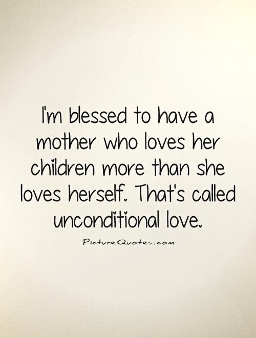 I'm blessed to have a mother who loves her children more than she loves herself. That's called unconditional love Picture Quote #1