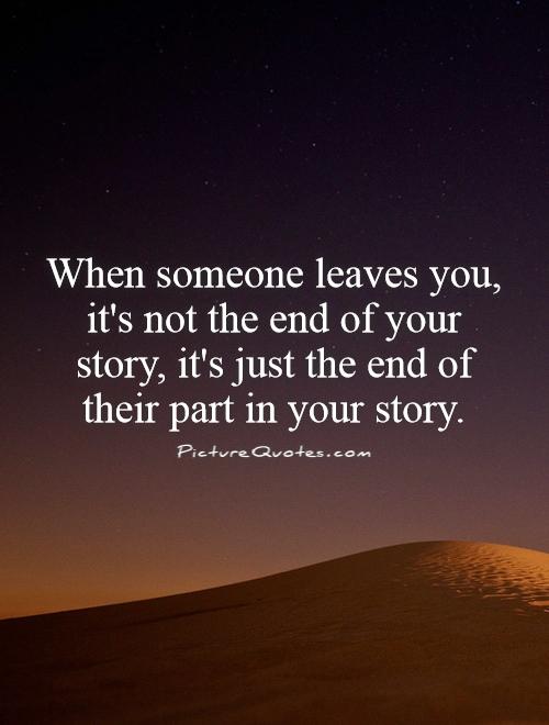 When someone leaves you, it's not the end of your story, it's just the end of their part in your story Picture Quote #1