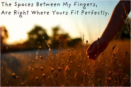 The spaces between my fingers, are right where yours fit perfectly Picture Quote #1
