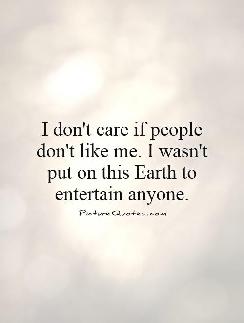 I don't care if people don't like me. I wasn't put on this Earth to entertain anyone Picture Quote #1